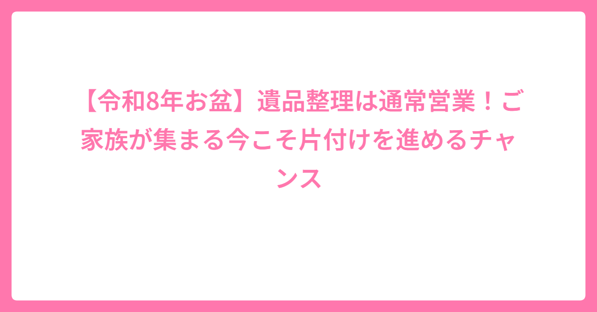 【令和8年お盆】遺品整理は通常営業！ご家族が集まる今こそ片付けを進めるチャンスの外観